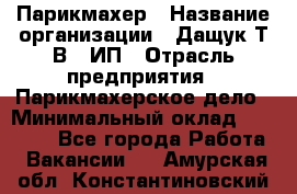 Парикмахер › Название организации ­ Дащук Т.В., ИП › Отрасль предприятия ­ Парикмахерское дело › Минимальный оклад ­ 20 000 - Все города Работа » Вакансии   . Амурская обл.,Константиновский р-н